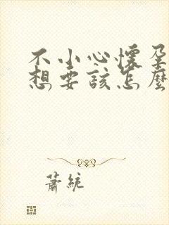 不小心怀孕但不想要该怎么办