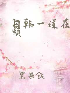 日韩一道在线视频