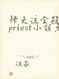 烽火流金杀破狼priest小说免费全文阅读