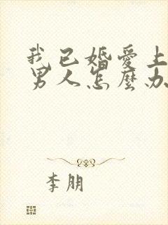 我已婚爱上一个男人怎么办