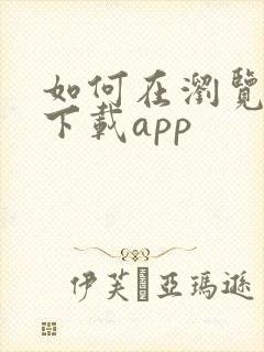 如何在浏览器上下载app