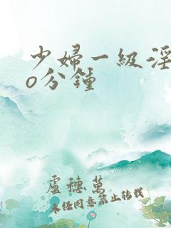 少妇一级淫片6o分钟