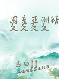 国产亚洲精品久久久久久