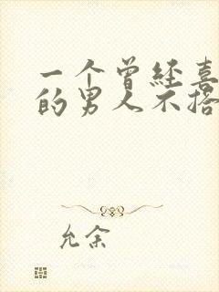 一个曾经喜欢你的男人不搭理你