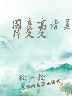 国产高清美女毛片久久