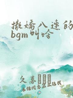 撒娇八连的配乐bgm叫啥