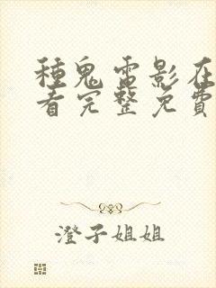 种鬼电影在线观看完整免费高清