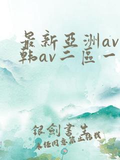 最新亚洲av日韩av二区一区三区