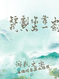 短剧你靠山在哪我只出一剑免费观看