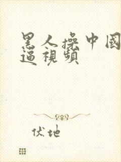 黑人操中国美女逼视频