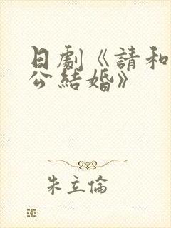 日剧《请和我老公结婚》