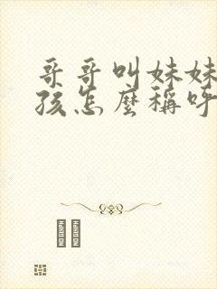 哥哥叫妹妹的小孩怎么称呼