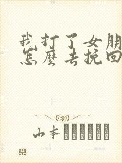 我打了女朋友该怎么去挽回一段感情