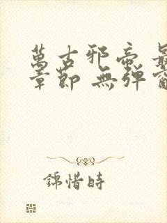 万古邪帝 最新章节 无弹窗