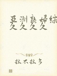 亚洲熟妇综合久久久久久