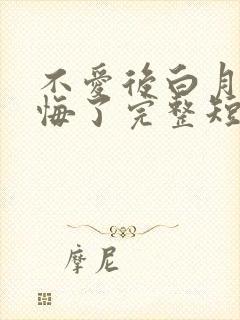 不爱后白月光后悔了完整短剧