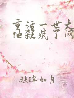 重活一世大少爷他杀疯了网络短剧