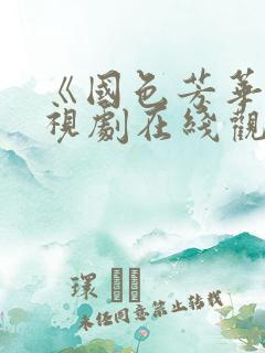 《国色芳华》电视剧在线观看5集免费