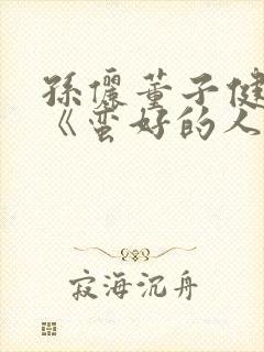 孙俪董子健新剧《蛮好的人生》免费观看