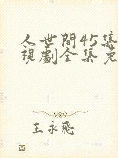 人世间45集电视剧全集免费观看