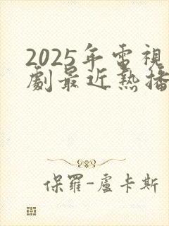 2025年电视剧最近热播排行榜最新