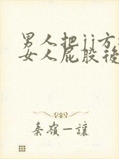 男人把jj方进女人屁股后面的软件