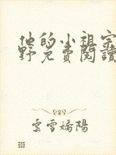 他的小祖宗甜又野免费阅读