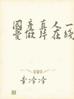 国产真人一级a爱做片在线观看