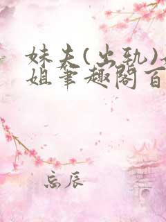 妹夫(出轨)姐姐笔趣阁百无禁忌