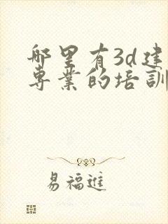 哪里有3d建模专业的培训学校呢