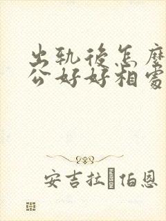 出轨后怎么和老公好好相处