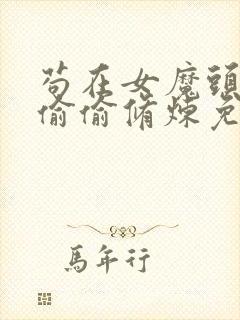 苟在女魔头身边偷偷修炼免费txt下载