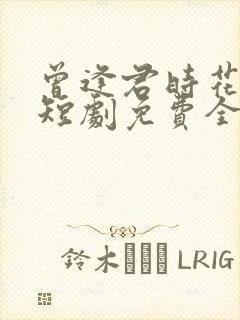 曾逢君时花照眼短剧免费全集剧情