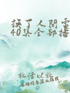 换了人间电视剧40集全部播放免费无广告