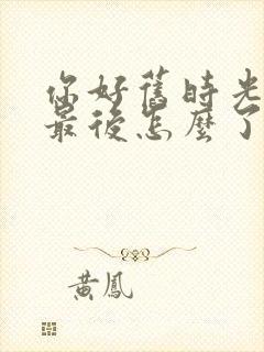 你好旧时光米乔最后怎么了