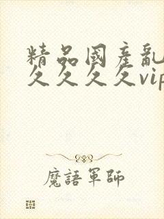 精品国产乱码久久久久久vip