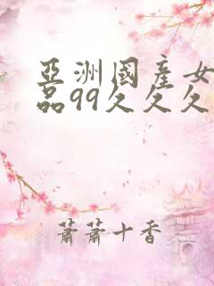 亚洲国产女人精品99久久久