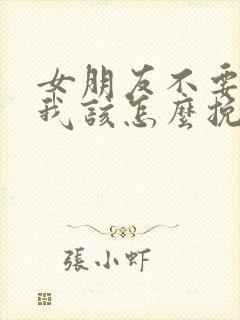 女朋友不要我了我该怎么挽回