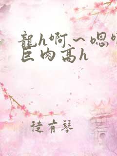 龙h啊～嗯啊h巨肉高h