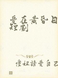 爱在黄昏日落时短剧