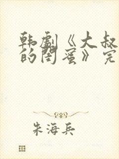 韩剧《大叔女儿的闺蜜》完整版