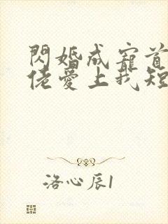 闪婚成宠首富大佬爱上我短剧女主是谁