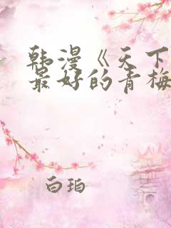 韩漫《天下第一最好的青梅竹马》