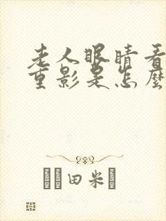 老人眼睛看东西重影是怎么回事