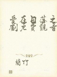 爱在日落之前短剧免费观看高清