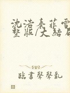 沈浩秦菲雪(完整版/大结局)