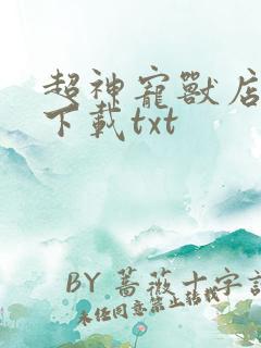 超神宠兽店小说下载txt