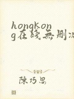 hongkong在线无删减,玩偶姐姐