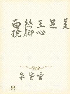 白丝玉足美女被挠脚心