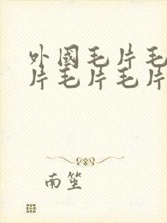 外国毛片毛片毛片毛片毛片毛片毛片毛片